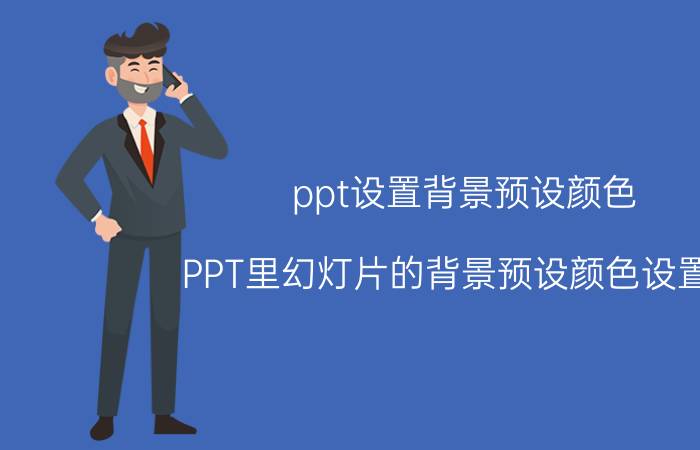 ppt设置背景预设颜色 PPT里幻灯片的背景预设颜色设置为